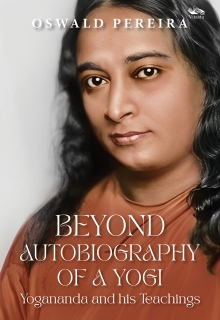 Beyond Autobiography of a Yogi: Yogananda and his Teachings