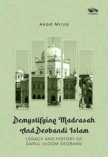 Demystifying Madrasah And Deobandi Islam:  Legacy and History of Darul Uloom Deoband 