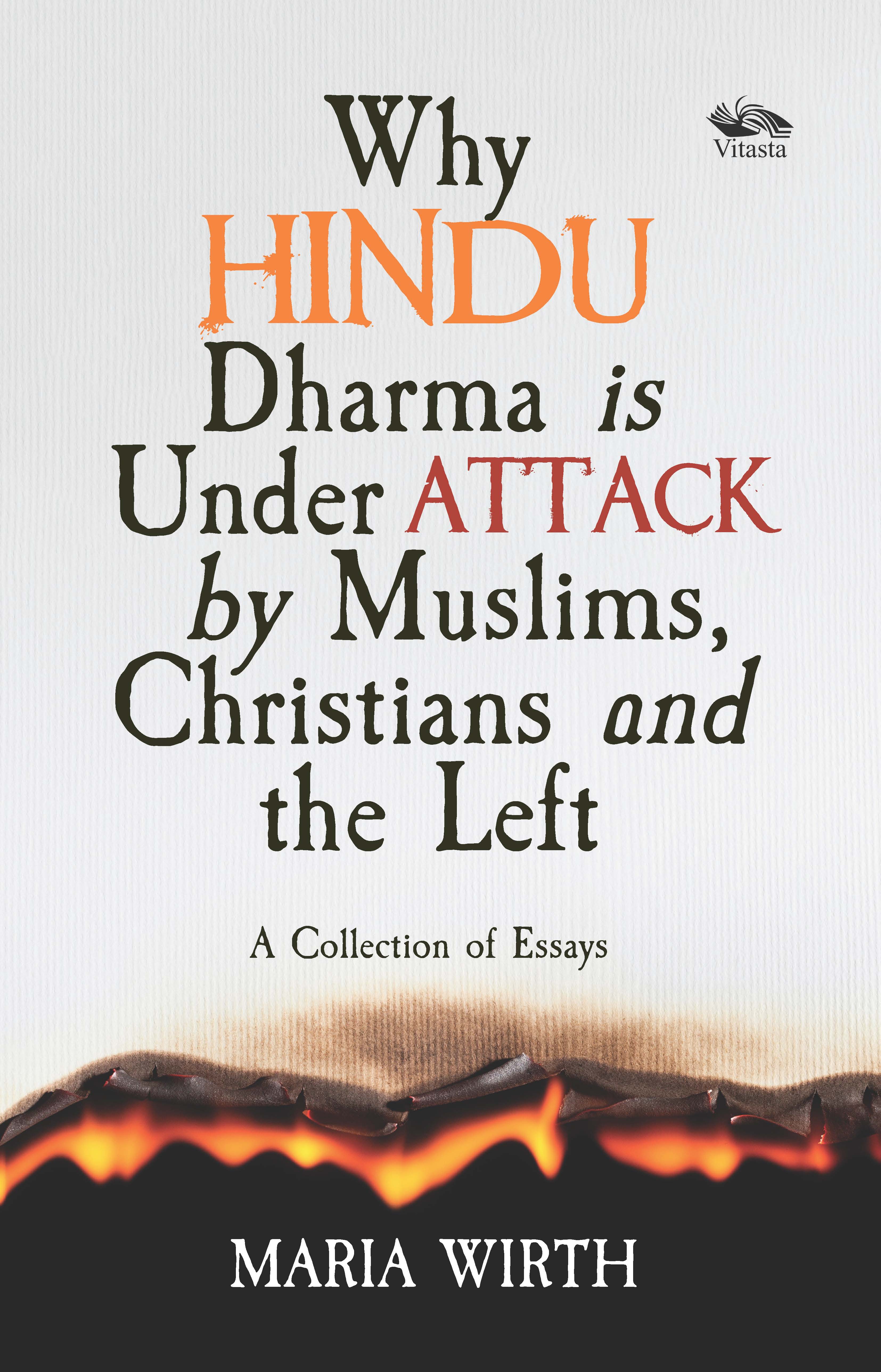 Why Hindu Dharma is Under Attack by Muslims, Christians and the Left: A Collection of Essays 